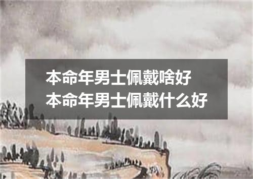 本命年男士佩戴啥好 本命年男士佩戴什么好