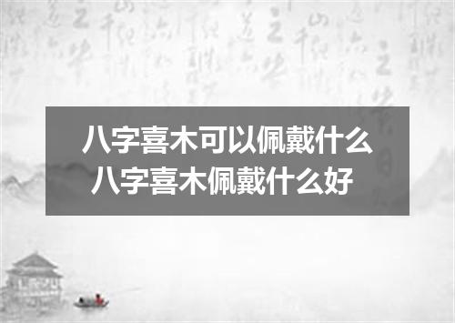 八字喜木可以佩戴什么 八字喜木佩戴什么好