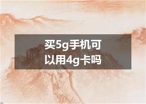 买5g手机可以用4g卡吗