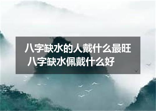 八字缺水的人戴什么最旺 八字缺水佩戴什么好