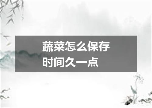 蔬菜怎么保存时间久一点