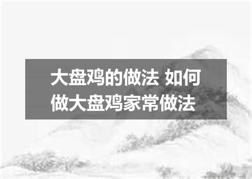 大盘鸡的做法 如何做大盘鸡家常做法