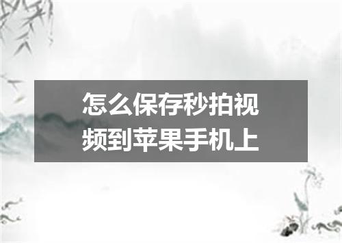 怎么保存秒拍视频到苹果手机上