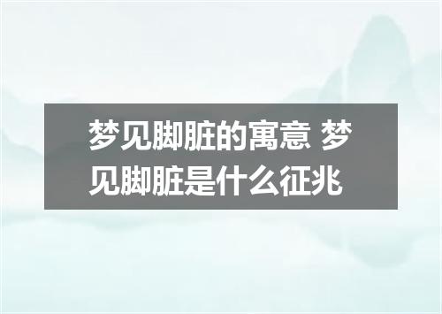 梦见脚脏的寓意 梦见脚脏是什么征兆