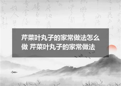 芹菜叶丸子的家常做法怎么做 芹菜叶丸子的家常做法