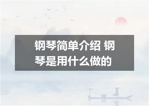 钢琴简单介绍 钢琴是用什么做的
