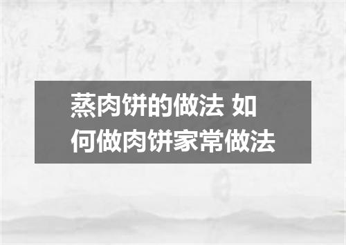 蒸肉饼的做法 如何做肉饼家常做法