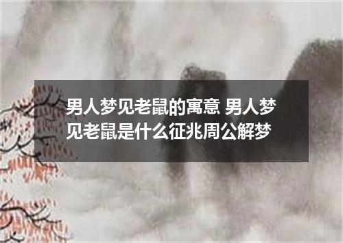 男人梦见老鼠的寓意 男人梦见老鼠是什么征兆周公解梦