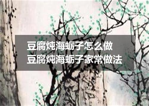 豆腐炖海蛎子怎么做 豆腐炖海蛎子家常做法