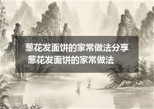 葱花发面饼的家常做法分享 葱花发面饼的家常做法