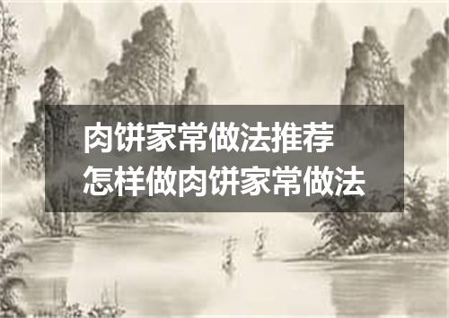 肉饼家常做法推荐 怎样做肉饼家常做法