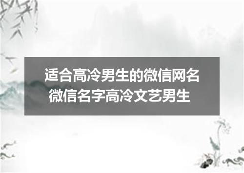 适合高冷男生的微信网名 微信名字高冷文艺男生
