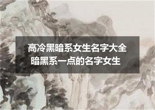 高冷黑暗系女生名字大全 暗黑系一点的名字女生