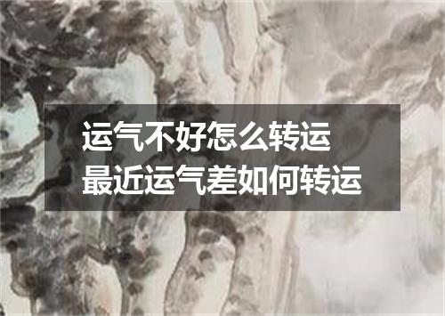 运气不好怎么转运 最近运气差如何转运