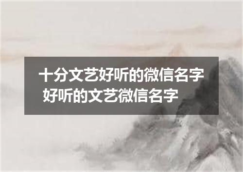 十分文艺好听的微信名字 好听的文艺微信名字