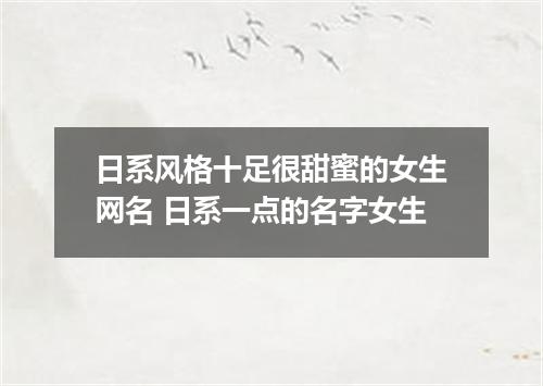 日系风格十足很甜蜜的女生网名 日系一点的名字女生