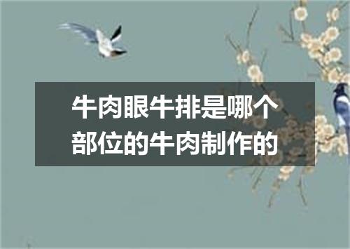牛肉眼牛排是哪个部位的牛肉制作的