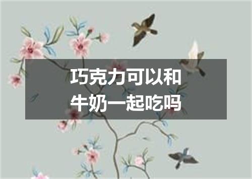 巧克力可以和牛奶一起吃吗