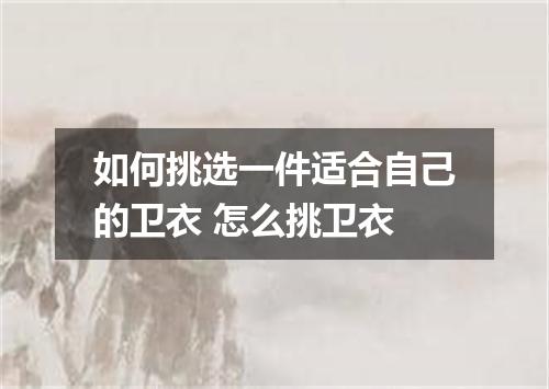 如何挑选一件适合自己的卫衣 怎么挑卫衣