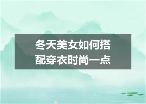 冬天美女如何搭配穿衣时尚一点