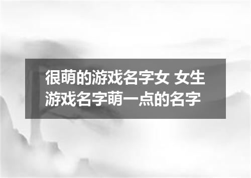 很萌的游戏名字女 女生游戏名字萌一点的名字