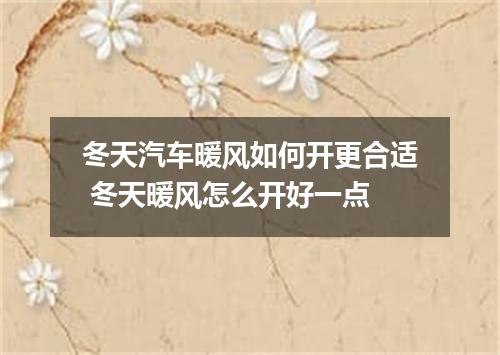 冬天汽车暖风如何开更合适 冬天暖风怎么开好一点