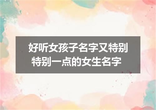 好听女孩子名字又特别 特别一点的女生名字