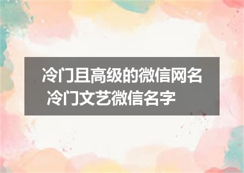 冷门且高级的微信网名 冷门文艺微信名字