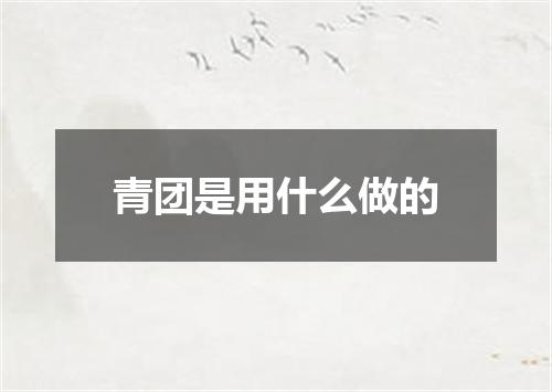 青团是用什么做的