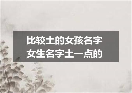 比较土的女孩名字 女生名字土一点的