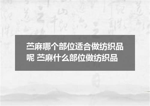 苎麻哪个部位适合做纺织品呢 苎麻什么部位做纺织品