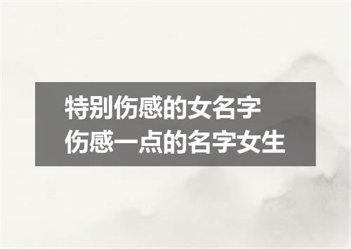 特别伤感的女名字 伤感一点的名字女生
