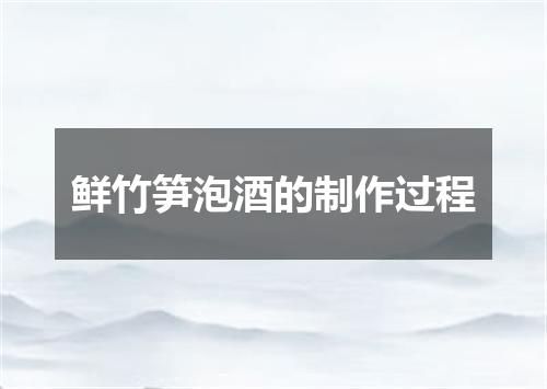鲜竹笋泡酒的制作过程