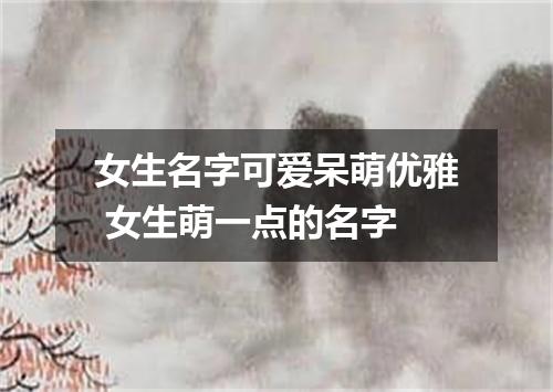 女生名字可爱呆萌优雅 女生萌一点的名字