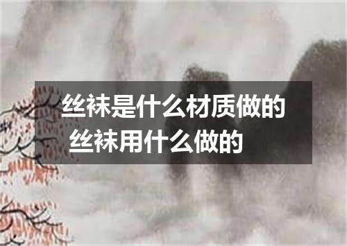 丝袜是什么材质做的 丝袜用什么做的