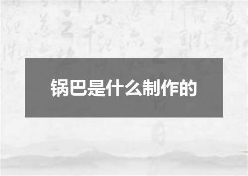 锅巴是什么制作的