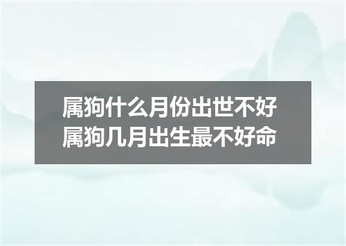 属狗什么月份出世不好 属狗几月出生最不好命