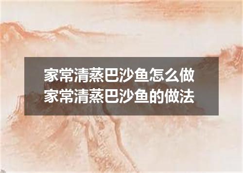 家常清蒸巴沙鱼怎么做 家常清蒸巴沙鱼的做法