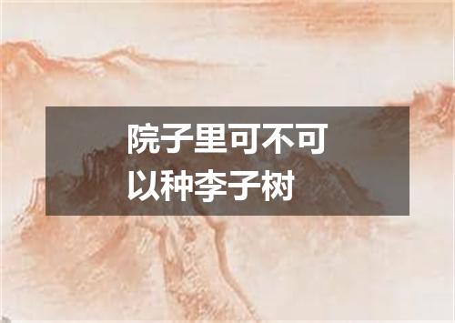 院子里可不可以种李子树