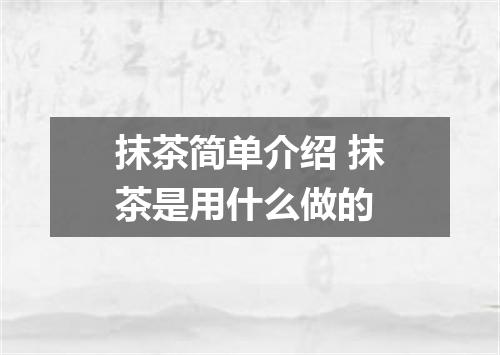 抹茶简单介绍 抹茶是用什么做的