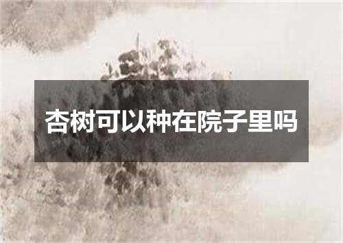 杏树可以种在院子里吗