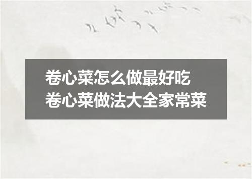 卷心菜怎么做最好吃 卷心菜做法大全家常菜