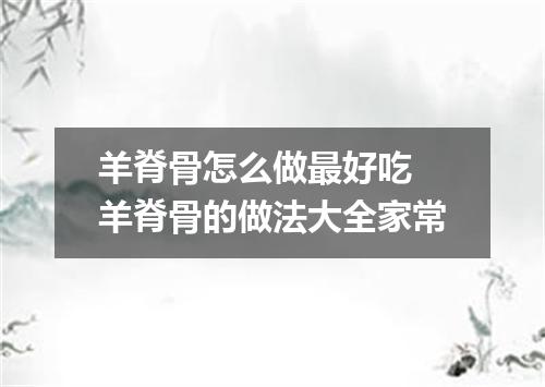 羊脊骨怎么做最好吃 羊脊骨的做法大全家常