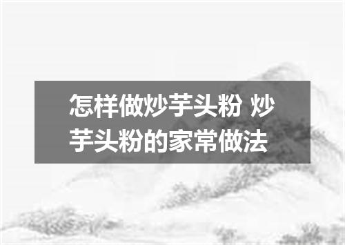 怎样做炒芋头粉 炒芋头粉的家常做法