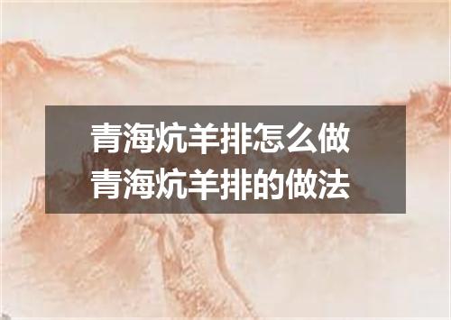 青海炕羊排怎么做 青海炕羊排的做法