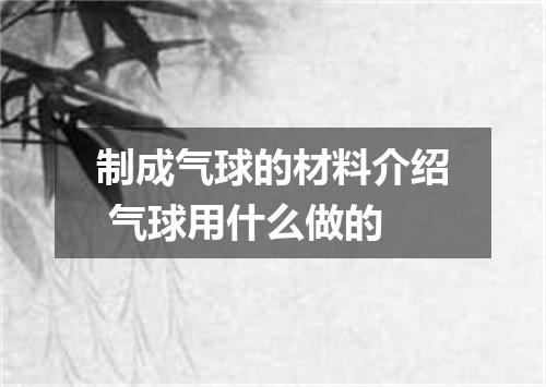 制成气球的材料介绍 气球用什么做的