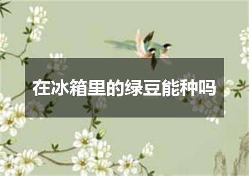 在冰箱里的绿豆能种吗