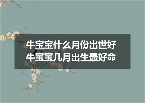 牛宝宝什么月份出世好 牛宝宝几月出生最好命