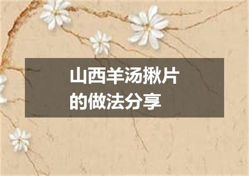 山西羊汤揪片的做法分享