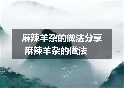 麻辣羊杂的做法分享 麻辣羊杂的做法